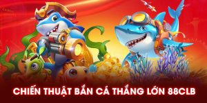 Chiến thuật bắn cá thắng lớn 88CLB