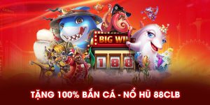 Tặng 100% bắn cá nổ hũ 88clb